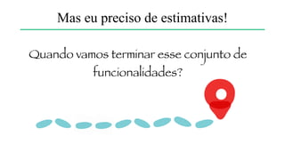 Requisitos
Testes
Arquitetura
Codificação
Mas eu preciso de estimativas!
 