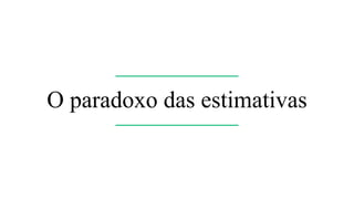 Martin Fowler
PurposeOfEstimation [4]
Estimation is valuable when it helps
you make a significant decision
Mas eu preciso de estimativas!
 