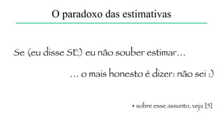 Requisitos
Testes
12 meses
Arquitetura
Codificação
Estimativa?
O paradoxo das estimativas
 