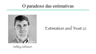 Requisitos
12 mesesEstimativa?
O paradoxo das estimativas
* Eu conheço praticamente tudo a respeito?
* É essencialmente a mesma coisa todo dia?
 
