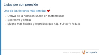 Onapsis Inc. | All Rights Reserved
Listas por comprensión
• Deriva de la notación usada en matemáticas
• Expresiva y limpia
• Mucho más flexible y expresiva que map, filter y reduce
Una de las features más amadas ❤
 