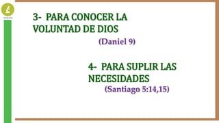 3- PARA CONOCER LA
VOLUNTAD DE DIOS
(Daniel 9)
4- PARA SUPLIR LAS
NECESIDADES
(Santiago 5:14,15)
 