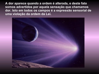 A dor aparece quando a ordem é alterada, e deste fato somos advertidos por aquela sensação que chamamos dor. Isto em todos os campos é a expressão sensorial de uma violação da ordem da Lei. 