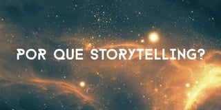 por que storytelling?
 