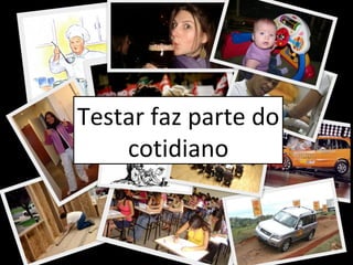 Testar faz parte do cotidiano 