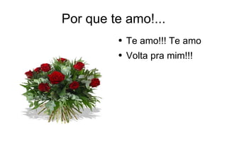 Por que te amo!... Te amo!!! Te amo Volta pra mim!!! 