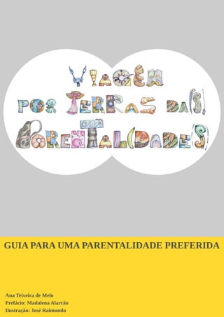 GUIA PARA UMA PARENTALIDADE PREFERIDA
Ana Teixeira de Melo
Prefácio: Madalena Alarcão
Ilustração: José Raimundo
 