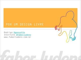 POR UM DESIGN LIVRE

Rodrigo @gonzatto
Instituto @faberludens
www.faberludens.com.br
 