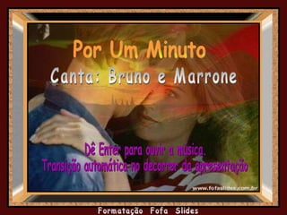 Por Um Minuto  Canta: Bruno e Marrone Dê Enter para ouvir a música. Transição automática no decorrer da apresentação 