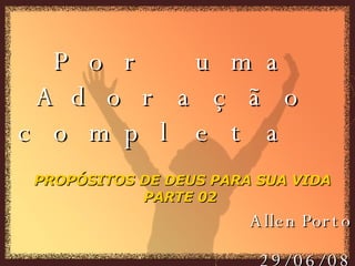 Allen Porto 29/06/08 Por uma Adoração completa  PROPÓSITOS DE DEUS PARA SUA VIDA PARTE 02  