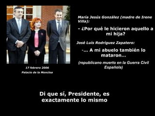 María Jesús González (madre de Irene Villa): - ¿Por qué le hicieron aquello a mi hija? <ul><li>José Luís Rodríguez Zapater...