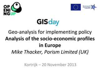 Geo-analysis for implementing policy
Analysis of the socio-economic profiles
in Europe
Mike Thacker, Porism Limited (UK)
Kortrijk – 20 November 2013

 