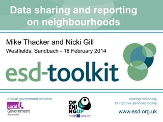 www.esd.org.uk
a local government initiative sharing nationally
to improve services locally
Data sharing and reporting
on neighbourhoods
Mike Thacker and Nicki Gill
Westfields, Sandbach - 18 February 2014
 