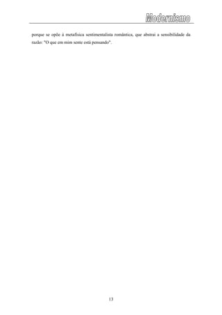 porque se opõe à metafísica sentimentalista romântica, que abstrai a sensibilidade da
razão: "O que em mim sente está pensando".
13
 