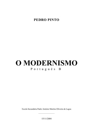 PEDRO PINTO
O MODERNISMO
P o r t u g u ê s B
Escola Secundária Padre António Martins Oliveira de Lagoa
_______________________
15/11/2004
 