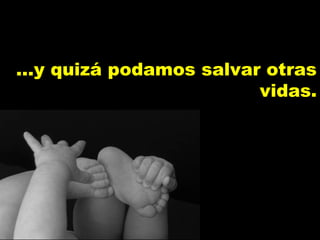 ...y quizá podamos salvar otras...y quizá podamos salvar otras
vidas.vidas.
 