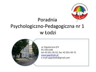 Poradnia
Psychologiczno-Pedagogiczna nr 1
             w Łodzi
 