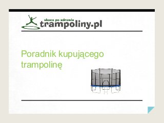 Poradnik	kupującego	
trampolinę	
 
