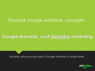 Google Adwords, czyli Genialny marketing
Poradnik, który pomoże ruszyć z Google AdWords w Twojej firmie!
Poradnik Google AdWords – początki
 