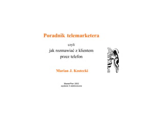 Poradnik telemarketera
               czyli
  jak rozmawiaæ z klientem
         przez telefon


     Marian J. Kostecki


           MasterPlan 2003
        wydanie II elektroniczne
 