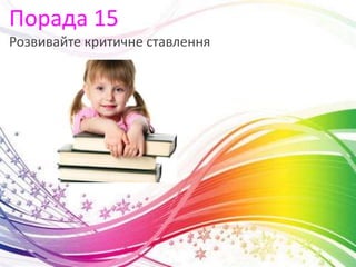 Порада 15
Розвивайте критичне ставлення
 