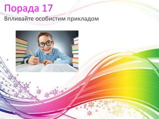 Порада 17
Впливайте особистим прикладом
 