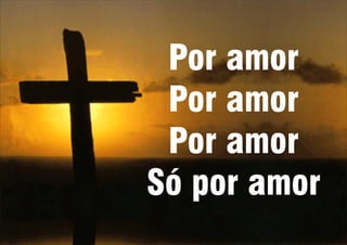 Por amor
Por amor
Por amor
Só por amor
 