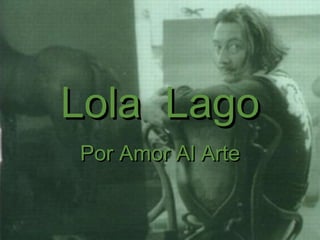 Lola  Lago Por Amor Al Arte 