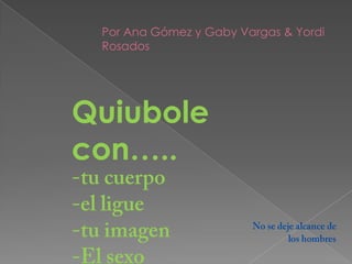 Por Ana Gómez y Gaby Vargas & Yordi
 Rosados




Quiubole
con…..
 