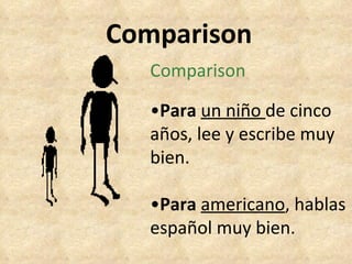 Comparison Comparison • Para   un niño  de cinco años, lee y escribe muy bien. • Para   americano , hablas español muy bien. 