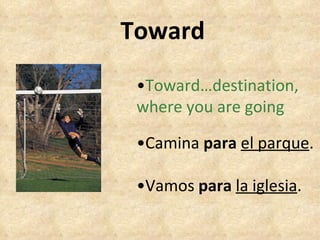 Toward • Toward…destination, where you are going • Camina  para   el parque . • Vamos  para   la iglesia . 