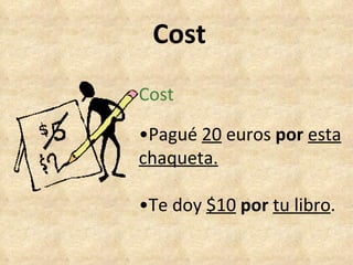 Cost Cost • Pagué  20  euros  por  esta chaqueta. • Te doy  $10   por   tu libro . 