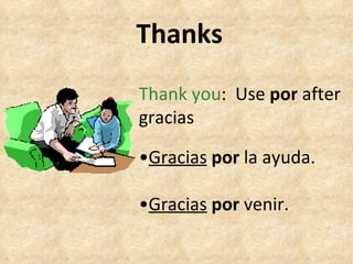 Thanks Thank you :  Use  por  after gracias • Gracias   por  la ayuda. • Gracias   por  venir. 