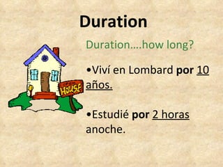 Duration Duration….how long? • Viví en Lombard  por   10 años. • Estudié  por   2 horas  anoche. 