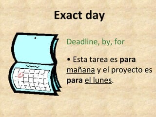 Exact day Deadline, by, for •  Esta tarea es  para   mañana  y el proyecto es  para   el lunes . 