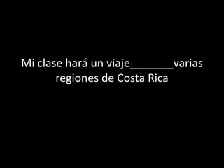 Mi clase hará un viaje_______varias
regiones de Costa Rica
 
