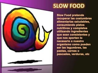 SLOW FOODSlow Food pretende recuperar las costumbres alimentarias saludables, consumiendo platos nutritivos y completos utilizando ingredientes que sean consistentes y que nos aporten lo necesario a nuestro organismo como pueden ser las legumbres, las pastas, carnes o pescados, verduras, etc..
