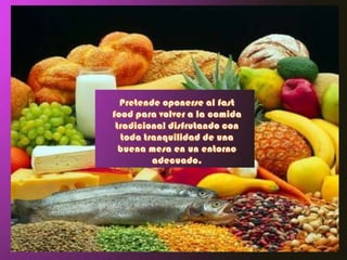 Pretende oponerse al fast food para volver a la comida tradicional disfrutando con toda tranquilidad de una buena mesa en un entorno adecuado.