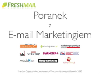 Poranek
                                z
E-mail Marketingiem


  Kraków, Częstochowa, Warszawa, Wrocław sierpień-październik 2012
 