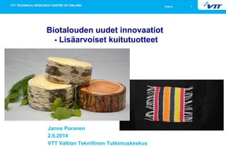 15/30/14
Biotalouden uudet innovaatiot
- Lisäarvoiset kuitutuotteet
Janne Poranen
2.6.2014
VTT Valtion Teknillinen Tutkimuskeskus
 