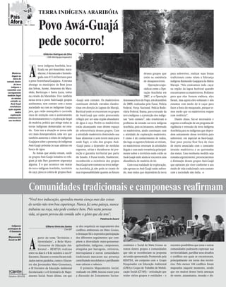 tERRA InDíGEnA ARARIbóIA




                                                                                                              Fotos – Cimi MA/Equipe Imperatriz
   País
   Afora
                                Povo Awá-Guajá
                                pede socorro!
                                    Gilderlan Rodrigues da Silva
                                       CIMI-MA/Equipe Imperatriz




                       A
                                terra indígena Araribóia, loca-
                                lizada na pré-Amazônia mara-
      Madeiras                  nhense, é demarcada e homolo-                                                                                                            desses grupos que      para sobreviver, realizar suas festas
      ilegais na
                                gada com 413 mil hectares para                                                                                                           estão na eminência     tradicionais como relata a liderança
        beira da
estrada dentro         o povo Tenetehara/Guajajara. A mesma                                                                                                              de desaparecerem.      indígena Raimundo Guajajara da Aldeia
        da terra       abrange os municípios de Bom Jesus                                                                                                                    Operações espo-    Marajá: “Nós estávamos indo caçar
     indígena e
caminhão com
                       das Selvas, Arame, Amarante do Mara-                                                                                                              rádicas como a Ope-    na região da lagoa buritizal quando
 carregamento          nhão, Buriticupu e Santa Luzia, todos                                                                                                             ração Araribóia em     encontramos os madeireiros. Pedimos
também ilegal          no estado do Maranhão. Vive também                                                                                                                2007, e a Operação     para que eles fossem embora, eles
      na mesma
    estrada: os        nessa terra o povo Awá-Guajá: grupos        -Guajá sem contato. Os madeireiros                                                Atarawaca/Arco de Fogo, em dezembro        foram, mas agora eles voltaram e nós
    Awá Guajá          autônomos, sem contato com a nossa          continuam abrindo estradas clandes-                                               de 2009, realizadas pela Funai, Polícia    estamos com medo de ir caçar para
   reivindicam         sociedade ou com os indígenas Guaja-        tinas em direção às Lagoas do Marajá,                                             Federal, Força Nacional, Polícia Rodo-     fazer a festa do moqueado, porque te-
  ação urgente
          contra       jara, que estão ameaçados e correndo        Buritizal onde se encontram os grupos                                             viária Federal, Ibama, para extrusão da    mos medo que os madeireiros reajam
    exploração         risco de extinção com o aceleramento        de Awá-Guajá que estão procurando                                                 terra indígena e a proteção dos indíge-    com violência”.
 criminosa em
  seu território
                       do desmatamento e a exploração ilegal       refúgio por ser uma região abundante                                              nas “sem contato”, não resolveram o            Diante disso, faz-se necessário e
                       de madeira, prática que atinge todas as     de água e caça. Porém os madeireiros                                              problema da invasão na terra indígena      urgente a realização de um programa de
                       terras indígenas demarcadas no esta-        estão alcançando esse último espaço                                               Araribóia, pois os invasores, sobretudo    vigilância e extrusão da terra indígena
                       do. Com isso a situação se torna cada       de sobrevivência desses grupos. Com                                               os madeireiros, ainda continuam com        Araribóia para os indígenas que depen-
                       vez mais desesperadora, uma vez que         a atividade madeireira destruindo sua                                             a atividade de exploração madeireira.      dem unicamente desse território para
                       também aumenta o relato de indígenas        base alimentar e sem terem mais para                                              E como é de conhecimento de todos,         sobreviver, em especial os Awá-Guajá.
                       Guajajara sobre a presença de indígenas     onde fugir, a vida dos grupos Awá-                                                tão logo os agentes federais se retiram,   Esse povo precisa ficar fora do risco
                       Awá-Guajá próxima às suas aldeias em        -Guajá passa a depender de medidas                                                os madeireiros retornam às atividades      de morte anunciado com a constante
                       busca de água.                              urgentes, sérias e duradouras de pro-                                             ilegais e com mais veemência principal-    invasão madeireira e as queimadas
                           As matas que ainda restam, onde         teção e garantia territorial por parte                                            mente sobre o território onde estão os     das matas. Caso nenhuma medida seja
                       os grupos Awá-Guajá isolados se refu-       do Estado. A Funai tendo, finalmente,                                             Awá-Guajá onde ainda se encontra uma       tomada urgentemente, presenciaremos
                       giam já não lhes garantem segurança         reconhecido a existência dos grupos                                               abundância de madeira de lei.              a dizimação desses grupos Awá-Guajá
                       alguma. É o que acontece nas matas          Awá-Guajá sem contato na terra indíge-                                                Com essa realidade de exploração,      que optaram por viver conforme o seu
                       da terra indígena Araribóia, território     na Araribóia, já não pode se eximir de                                            não apenas os Awá-Guajá estão sofren-      modo de vida tradicional e sem contato
                       de caça, pesca e coleta de grupos Awá-      sua responsabilidade quanto ao futuro                                             do, mas todos que dependem da terra        com a sociedade não índia. n




                       Comunidades tradicionais e camponesas reafirmam
                       “Você teve inducação, aprendeu munta ciença mas das coisas
                                                                                                              Fotos – Gilberto Vieira dos Santos/Cimi MT




                       do sertão não tem boa esperiença. Nunca fez uma paioça, nunca
                       trabaiou na roça, não pode conhece bem. Pois nesta penosa
                       vida, só quem provou da comida sabe o gôsto que ela tem”.
                                                                                         Patativa do Assaré

    Indígenas                         Gilberto Vieira dos Santos   se deu sequência ao mapeamento dos
participam do                                           Cimi MT
 II Seminário
                                                                   conflitos ambientais em Mato Grosso,
           de                                                      o destaque foi a expressiva participação



                       A
 Mapeamento                     partir do tema ‘Territórios e      dos diferentes seguimentos que com-
Social no MT
                                Identidades’, a Rede Mato-         põem a diversidade mato-grossense:
                                -Grossense de Educação Am-         quilombolas, indígenas, camponeses,                                               conômico e Social de Mato Grosso os        encontro possibilitou que estas e outras
                                biental – REMTEA realizou          atingidos por barragens, retireiros,                                              rostos destes grupos e comunidades         comunidades pudessem expressar sua
                       entre os dias 6 e 8 de outubro o seu 6º     morroquianos e outras comunidades                                                 que não se reconheciam na proposta         territorialidade, partilhar seus desafios
                       Encontro. Durante o evento foram reali-     tradicionais marcaram sua presença                                                até então apresentada. Promovido pela      e conflitos nos quais se encontravam,
                       zados outros paralelos, como o I Encon-     contribuindo nos debates e partilhando                                            REMTEA, em conjunto com o Grupo            principalmente em torno dos territó-
                       tro das Juventudes Mato-Grossenses,         suas culturas e saberes.                                                          Pesquisador em Educação Ambiental          rios. Pelo menos 104 conflitos foram
                       o III Encontro da Educação Ambiental            O primeiro Mapeamento Social,                                                 (GPEA) e Grupo de Trabalho de Mobili-      mapeados naquele momento, sendo
                       Escolarizada e o II Seminário de Mape-      realizado em 2008, buscou trazer para                                             zação Social (GT-MS) – articulação que     que em muitos destes havia ameaças
 Outubro–2010      6   amento Social. Neste último, em que         a discussão do Zoneamento Socioe-                                                 reúne vários grupos e entidades - o        de morte, assassinatos, invasão e dis-
 