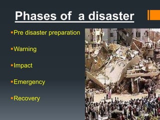 Phases of a disaster
Pre disaster preparation
Warning
Impact
Emergency
Recovery
 