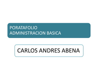 PORATAFOLIO
ADMINISTRACION BASICA
CARLOS ANDRES ABENA
 