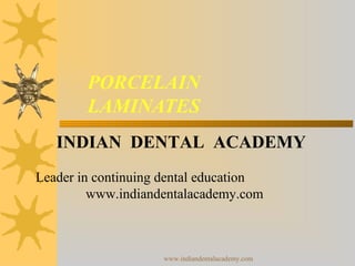 PORCELAIN
LAMINATES
INDIAN DENTAL ACADEMY
Leader in continuing dental education
www.indiandentalacademy.com

www.indiandentalacademy.com

 