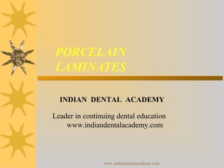 PORCELAIN
LAMINATES
INDIAN DENTAL ACADEMY
Leader in continuing dental education
www.indiandentalacademy.com
www.indiandentalacademy.com
 