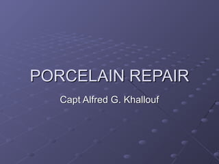 PORCELAIN REPAIR
Capt Alfred G. Khallouf
 