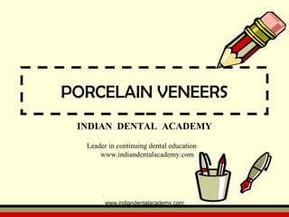 PORCELAIN VENEERS
INDIAN DENTAL ACADEMY
Leader in continuing dental education
www.indiandentalacademy.com
www.indiandentalacademy.com
 