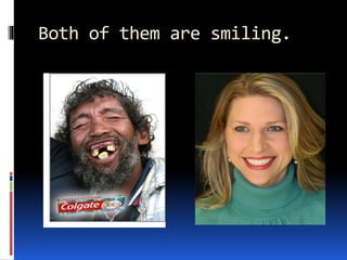 Both of them are smiling.
 