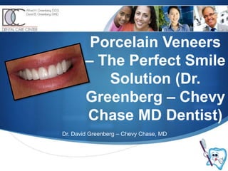 Porcelain Veneers – The Perfect Smile Solution (Dr. Greenberg – Chevy Chase MD Dentist) Dr. David Greenberg – Chevy Chase, MD 