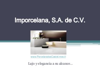 Imporcelana, S.A. de C.V.
Lujo y elegancia a su alcance…
www.PorcelanatosCastel.mex.tl
 